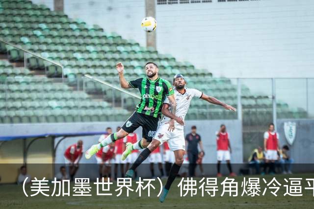（美加墨世界杯）佛得角爆冷逼平西班牙 比利时埃及握手言和